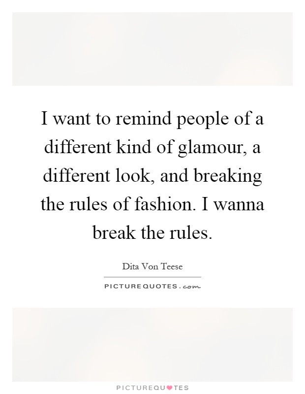 I want to remind people of a different kind of glamour, a different look, and breaking the rules of fashion. I wanna break the rules Picture Quote #1