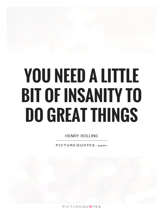 You need a little bit of insanity to do great things Picture Quote #1