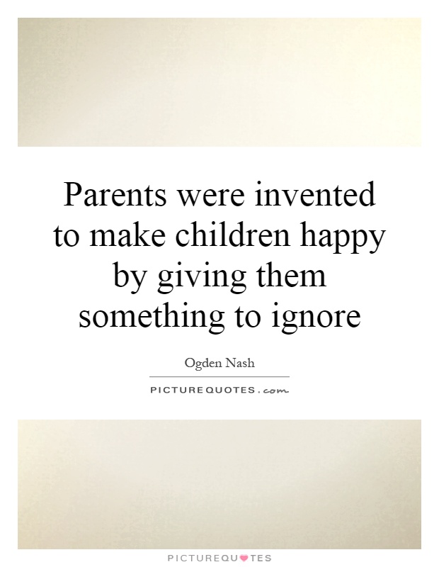Parents were invented to make children happy by giving them something to ignore Picture Quote #1