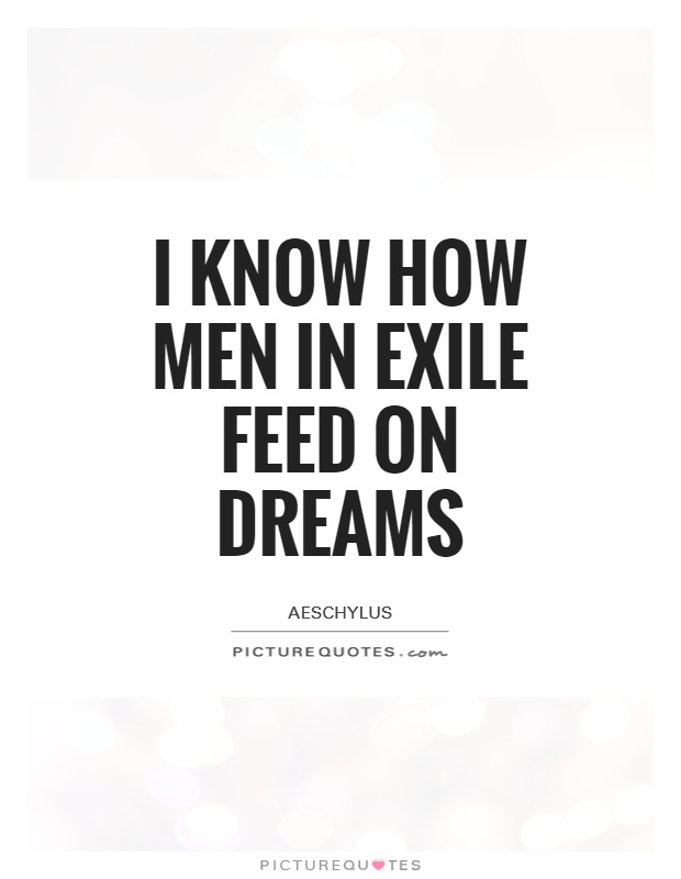 I know how men in exile feed on dreams Picture Quote #1