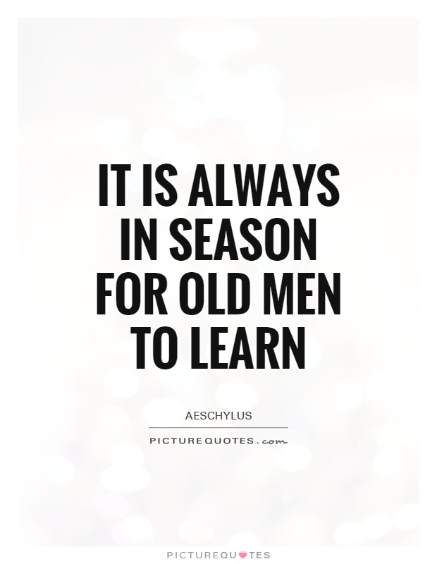 It is always in season for old men to learn Picture Quote #1