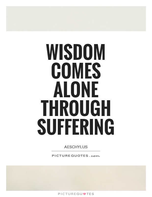 Wisdom comes alone through suffering Picture Quote #1