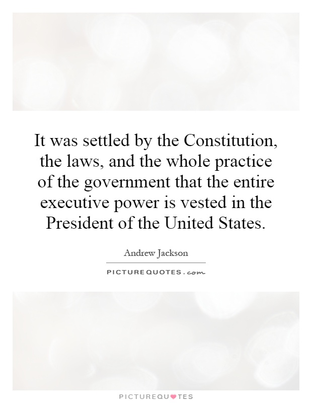It was settled by the Constitution, the laws, and the whole practice of the government that the entire executive power is vested in the President of the United States Picture Quote #1