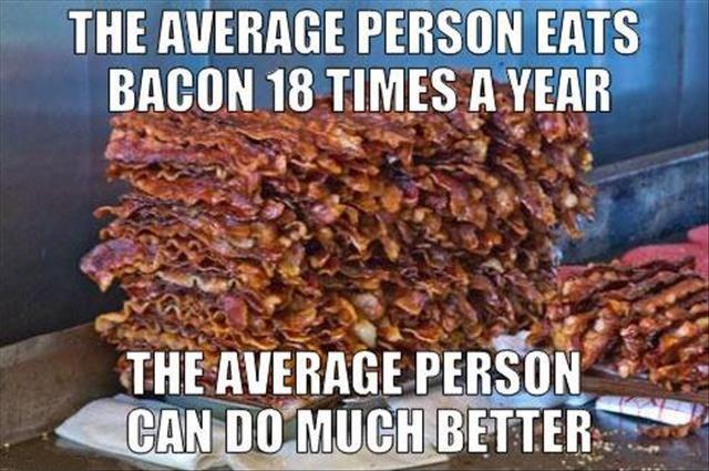 The average person eats bacon 18 times a year. The average person can do much better Picture Quote #1