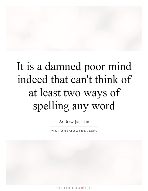 It is a damned poor mind indeed that can't think of at least two ways of spelling any word Picture Quote #1