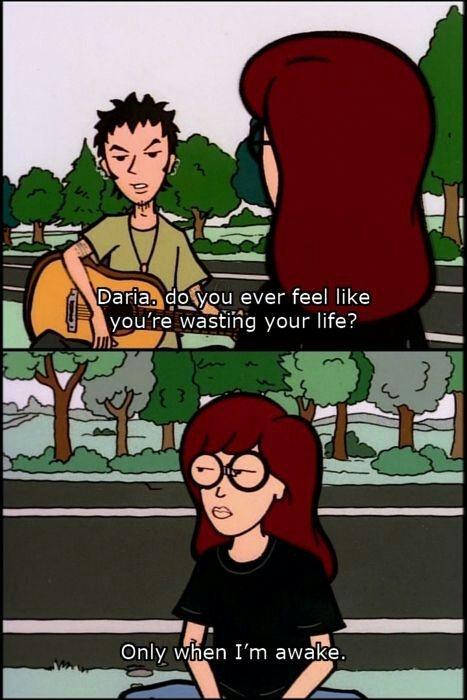 Daria, do you ever feel like you're wasting you life? Only when I'm awake Picture Quote #1