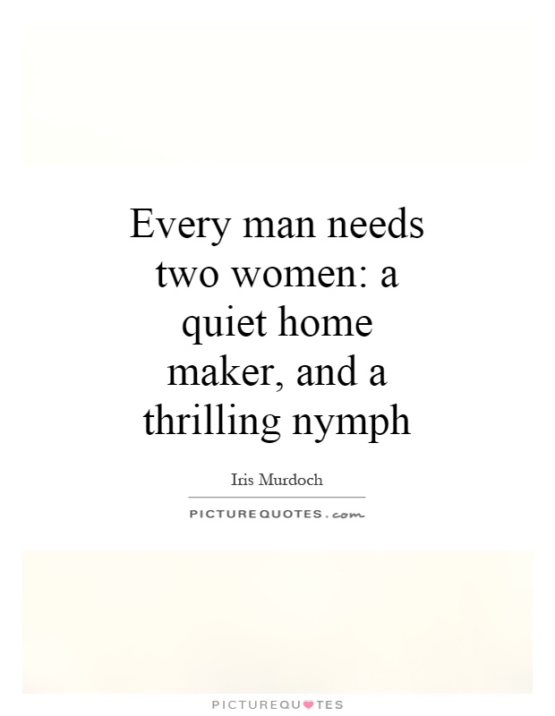 Every man needs two women: a quiet home maker, and a thrilling nymph Picture Quote #1
