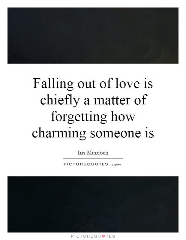 Falling out of love is chiefly a matter of forgetting how charming someone is Picture Quote #1
