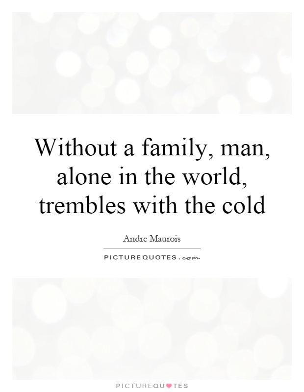 Without a family, man, alone in the world, trembles with the cold Picture Quote #1