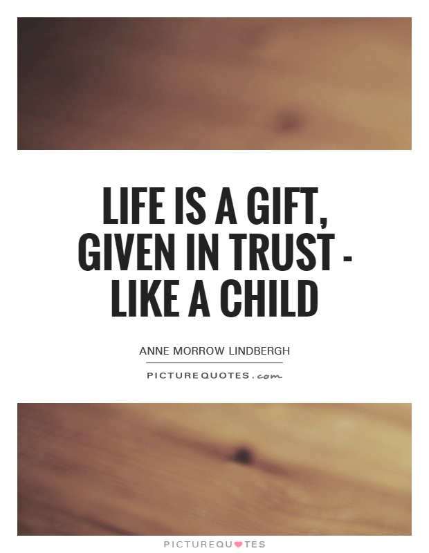 Life is a gift, given in trust - like a child Picture Quote #1