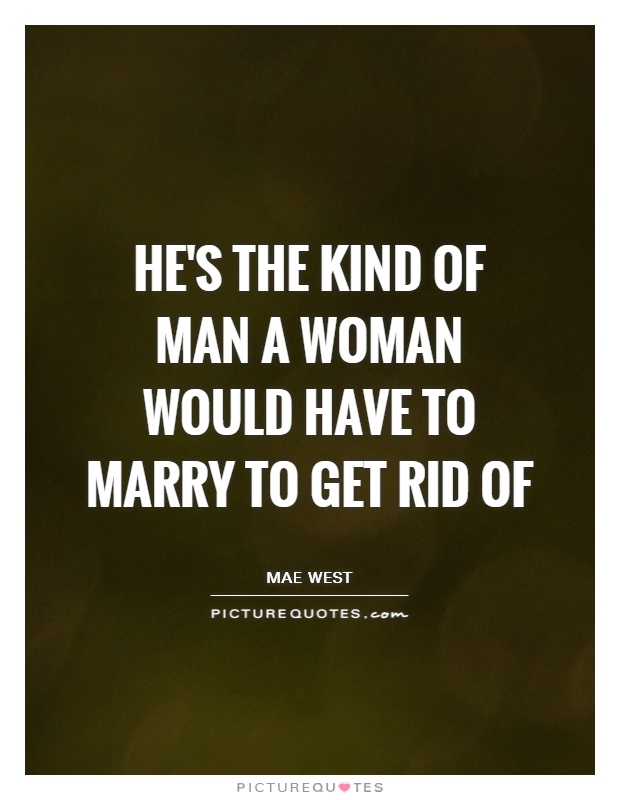 He's the kind of man a woman would have to marry to get rid of Picture Quote #1