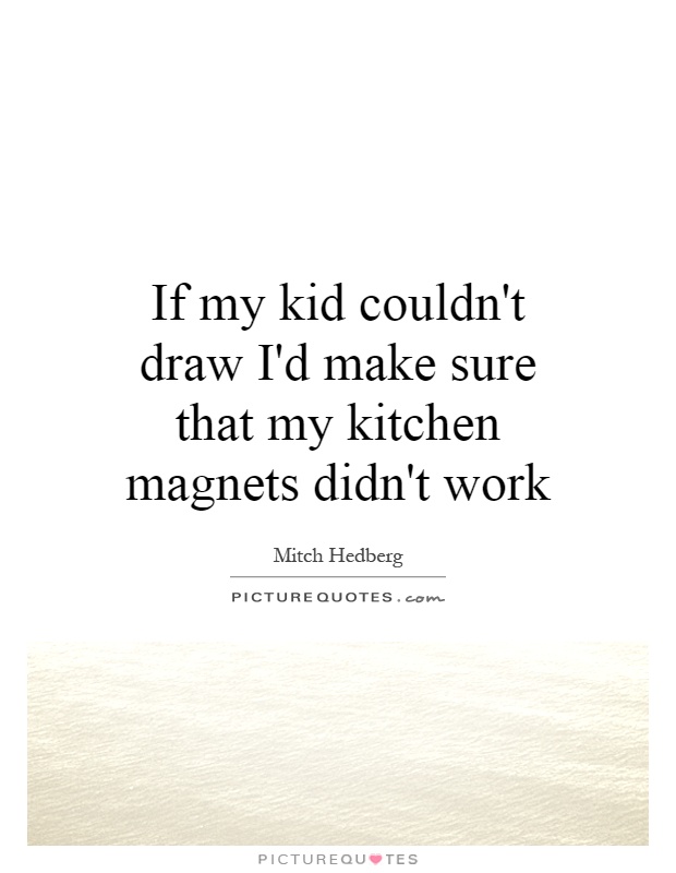 If my kid couldn't draw I'd make sure that my kitchen magnets didn't work Picture Quote #1