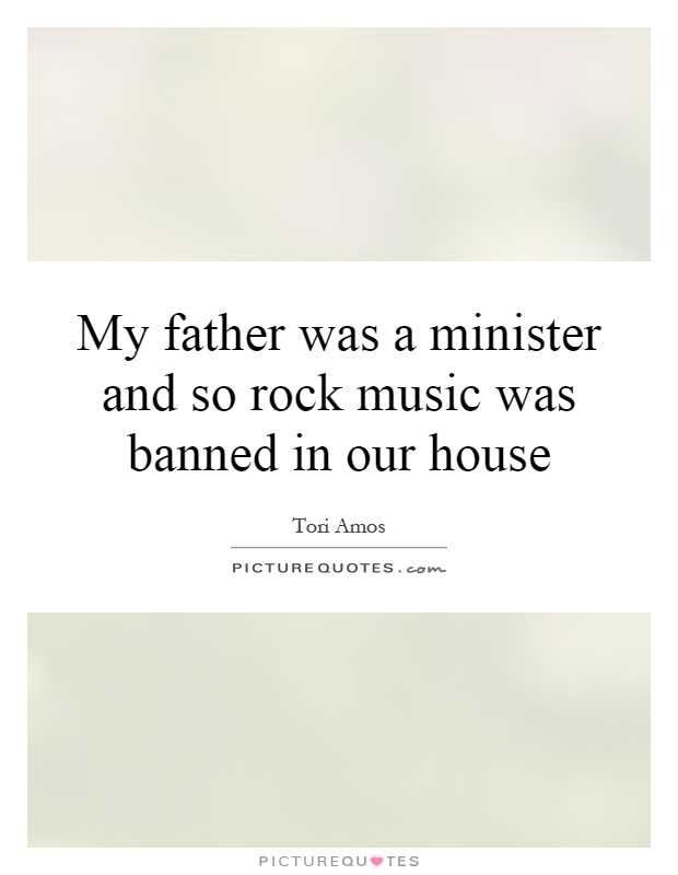 My father was a minister and so rock music was banned in our house Picture Quote #1