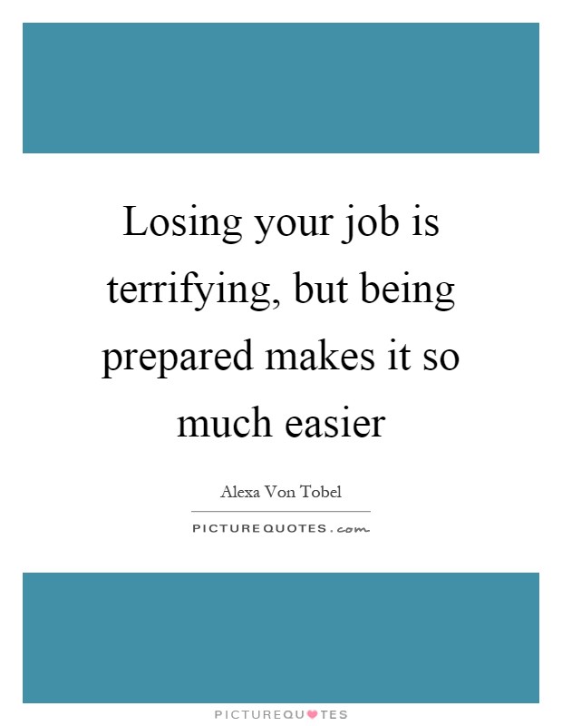 Losing your job is terrifying, but being prepared makes it so much easier Picture Quote #1