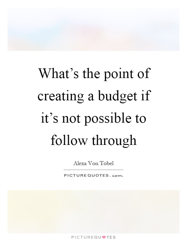 What’s the point of creating a budget if it’s not possible to follow through Picture Quote #1