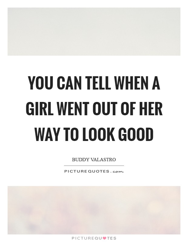 You can tell when a girl went out of her way to look good Picture Quote #1