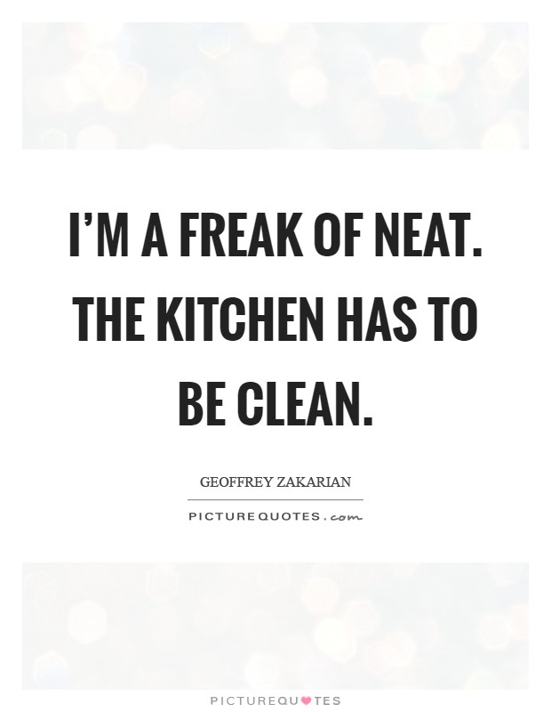 I’m a freak of neat. The kitchen has to be clean Picture Quote #1