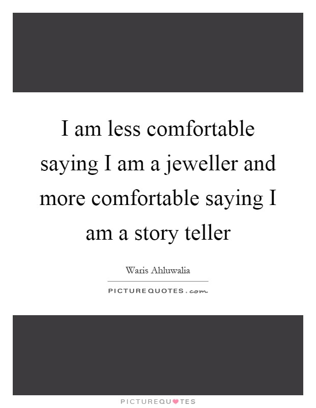 I am less comfortable saying I am a jeweller and more comfortable saying I am a story teller Picture Quote #1