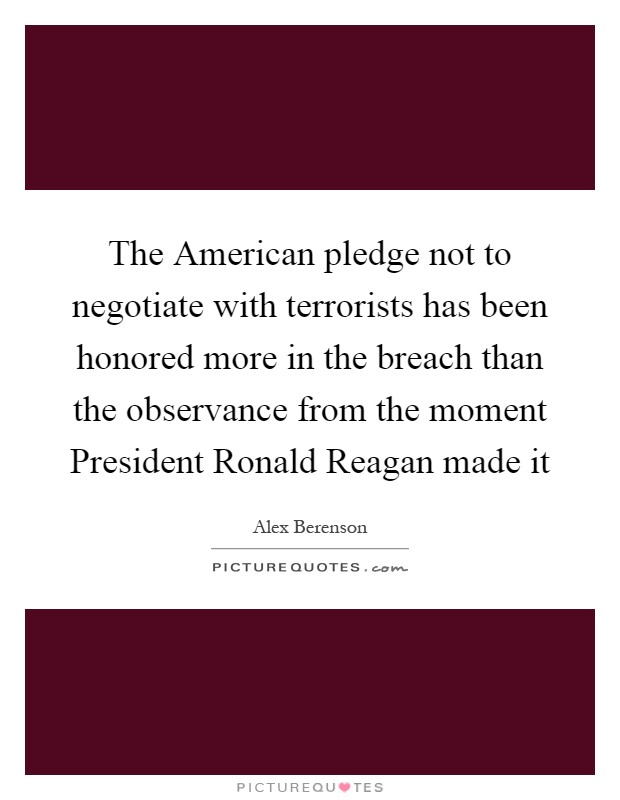 The American pledge not to negotiate with terrorists has been honored more in the breach than the observance from the moment President Ronald Reagan made it Picture Quote #1