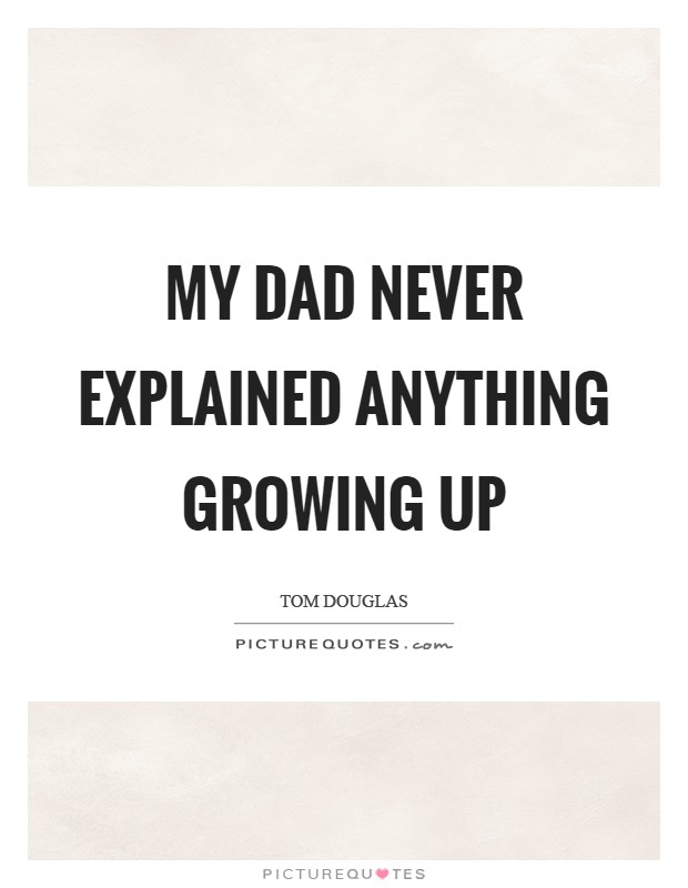 My dad never explained anything growing up Picture Quote #1