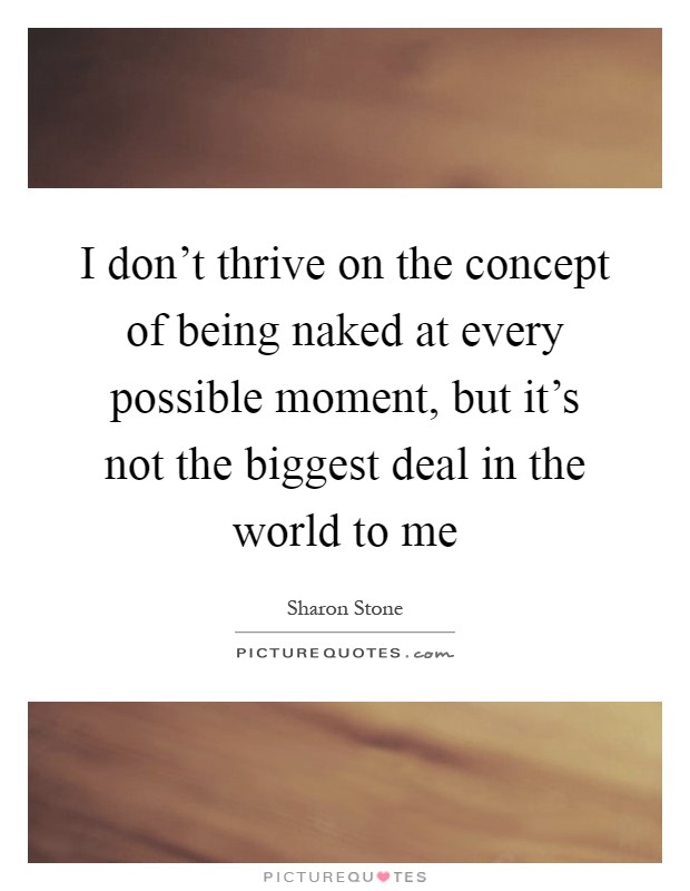 I don't thrive on the concept of being naked at every possible moment, but it's not the biggest deal in the world to me Picture Quote #1