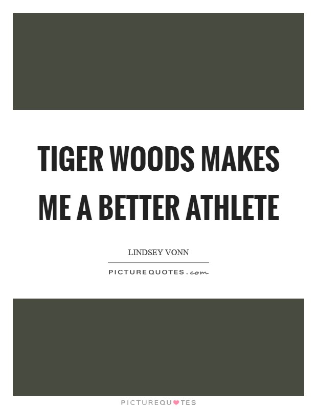 Tiger Woods makes me a better athlete Picture Quote #1