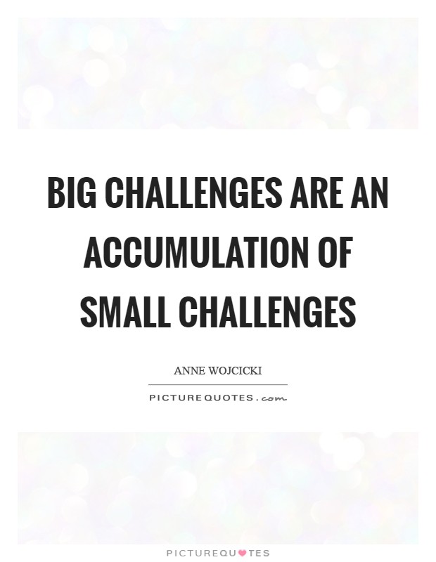 Big challenges are an accumulation of small challenges Picture Quote #1