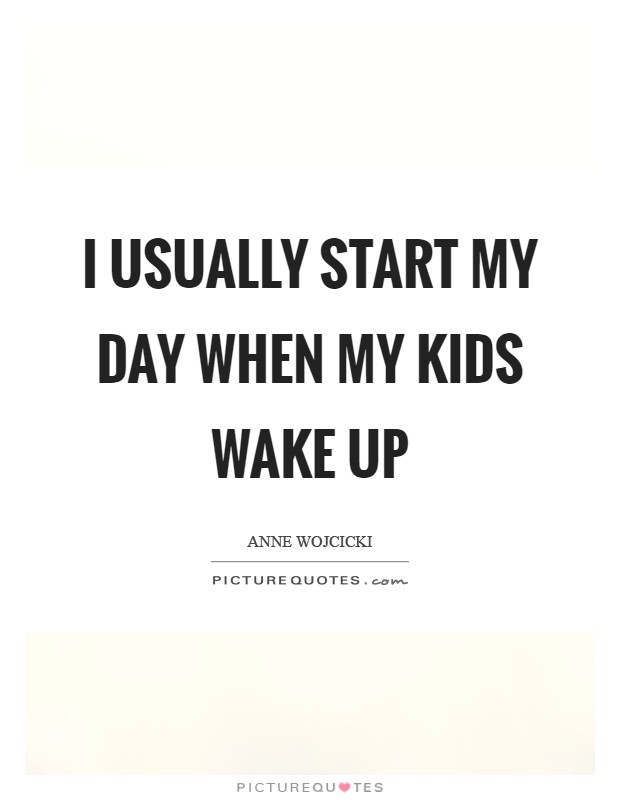 I usually start my day when my kids wake up Picture Quote #1