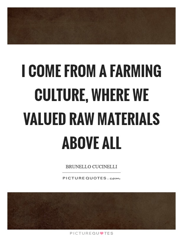 I come from a farming culture, where we valued raw materials above all Picture Quote #1