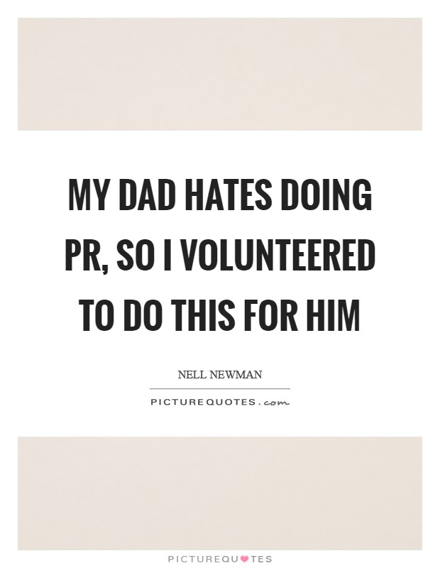 My dad hates doing PR, so I volunteered to do this for him Picture Quote #1