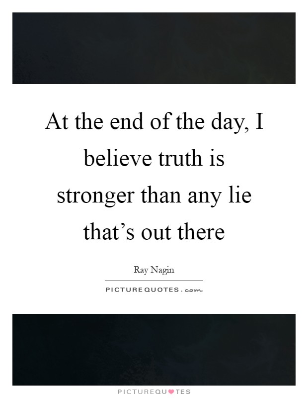 At the end of the day, I believe truth is stronger than any lie that's out there Picture Quote #1