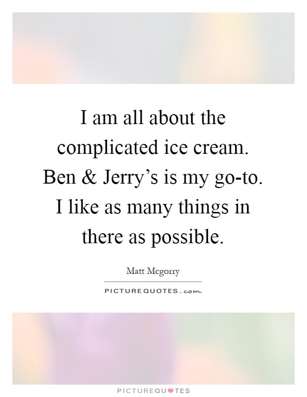 I am all about the complicated ice cream. Ben and Jerry’s is my go-to. I like as many things in there as possible Picture Quote #1