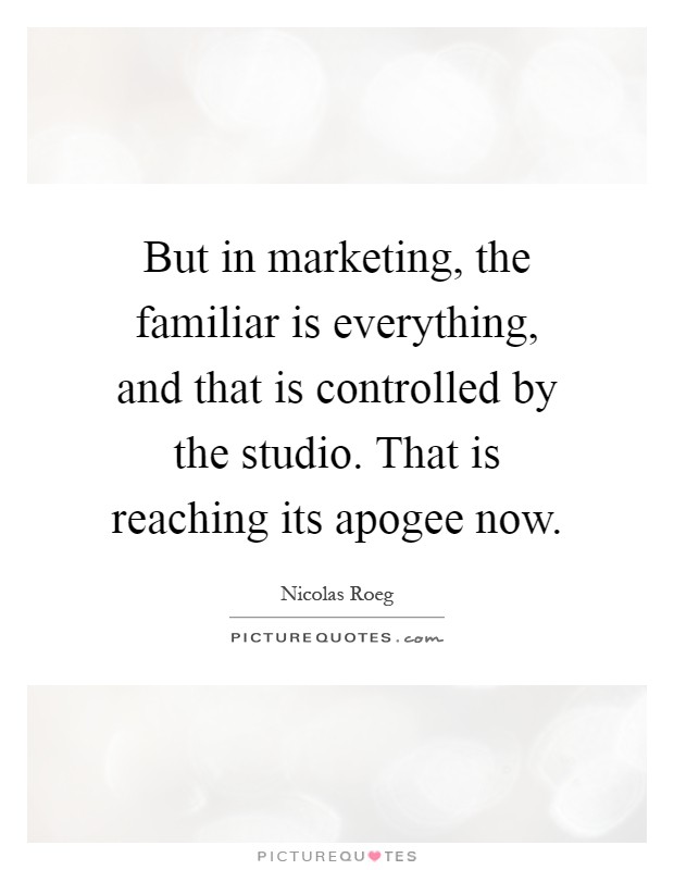 But in marketing, the familiar is everything, and that is controlled by the studio. That is reaching its apogee now Picture Quote #1