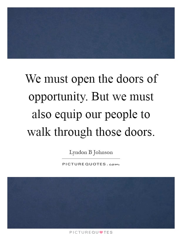 We must open the doors of opportunity. But we must also equip our people to walk through those doors Picture Quote #1