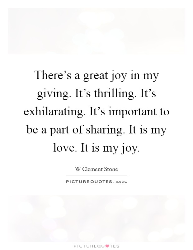There’s a great joy in my giving. It’s thrilling. It’s exhilarating. It’s important to be a part of sharing. It is my love. It is my joy Picture Quote #1