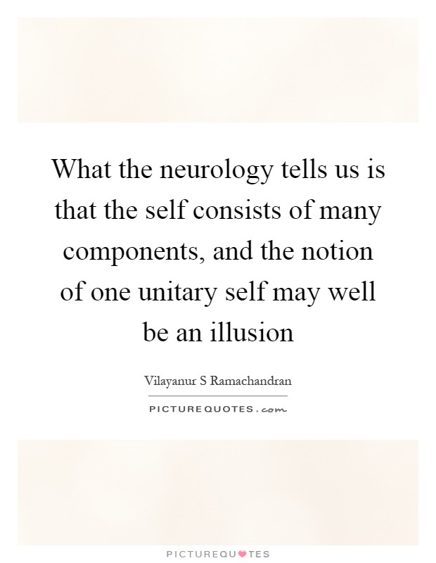 What the neurology tells us is that the self consists of many components, and the notion of one unitary self may well be an illusion Picture Quote #1