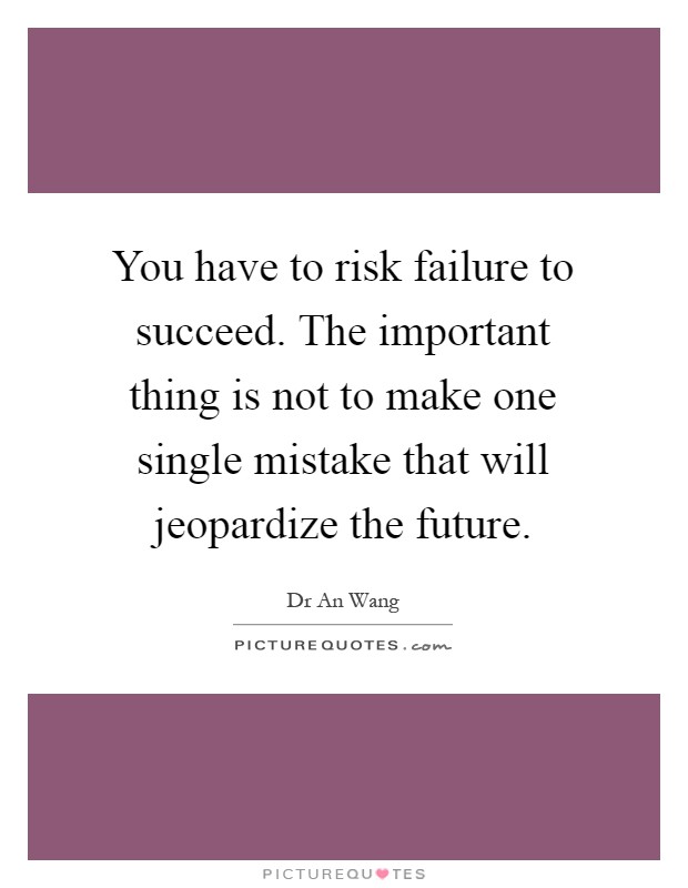 You have to risk failure to succeed. The important thing is not to make one single mistake that will jeopardize the future Picture Quote #1