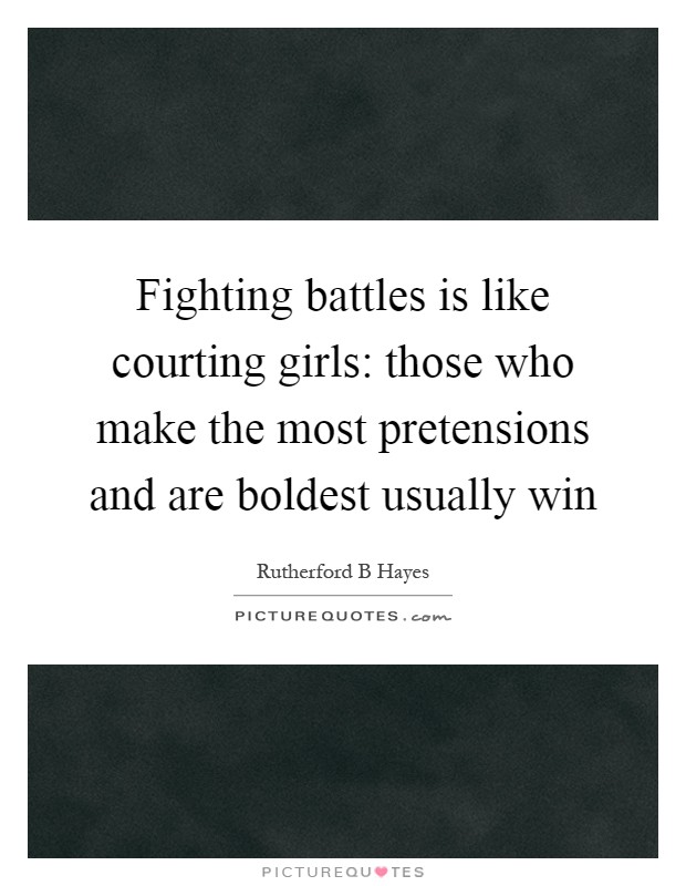 Fighting battles is like courting girls: those who make the most pretensions and are boldest usually win Picture Quote #1