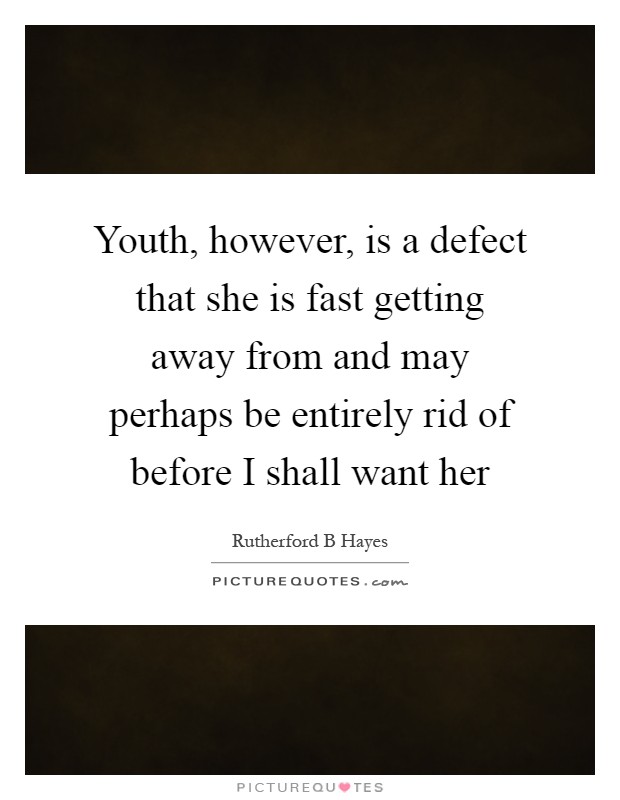 Youth, however, is a defect that she is fast getting away from and may perhaps be entirely rid of before I shall want her Picture Quote #1