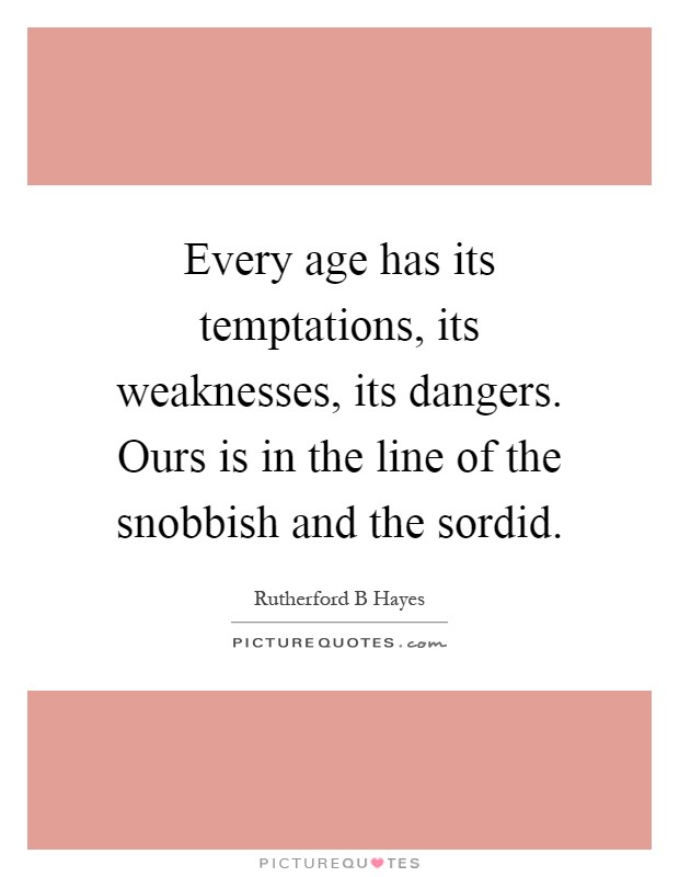 Every age has its temptations, its weaknesses, its dangers. Ours is in the line of the snobbish and the sordid Picture Quote #1