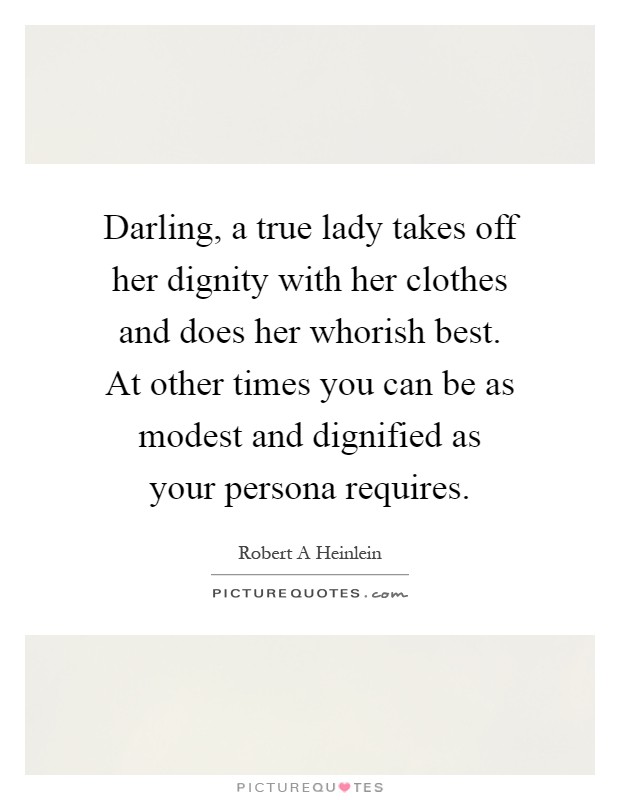 Darling, a true lady takes off her dignity with her clothes and does her whorish best. At other times you can be as modest and dignified as your persona requires Picture Quote #1