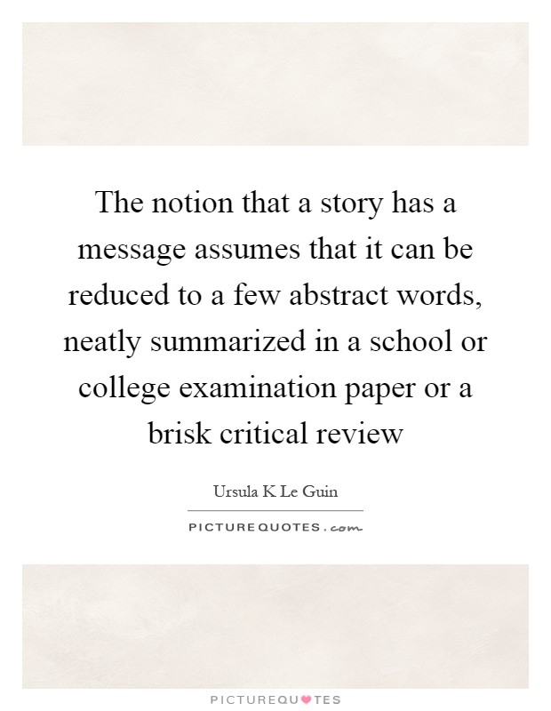 The notion that a story has a message assumes that it can be reduced to a few abstract words, neatly summarized in a school or college examination paper or a brisk critical review Picture Quote #1