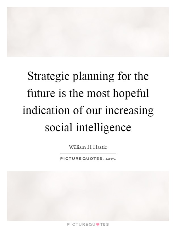Strategic planning for the future is the most hopeful indication of our increasing social intelligence Picture Quote #1