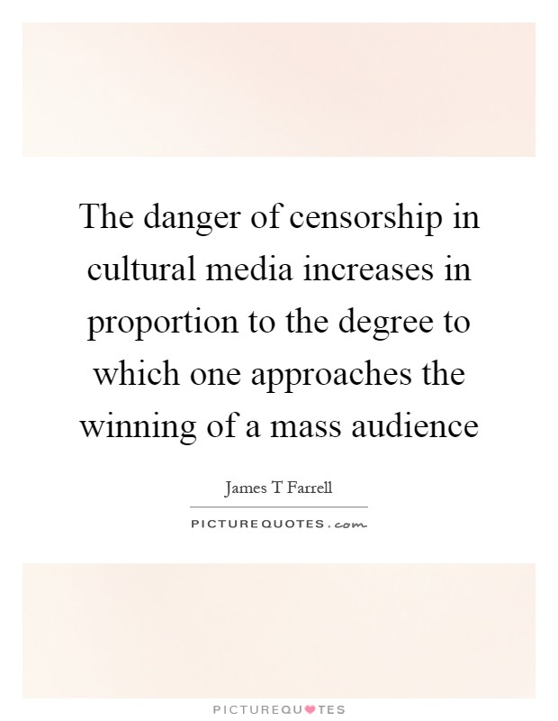 The danger of censorship in cultural media increases in proportion to the degree to which one approaches the winning of a mass audience Picture Quote #1