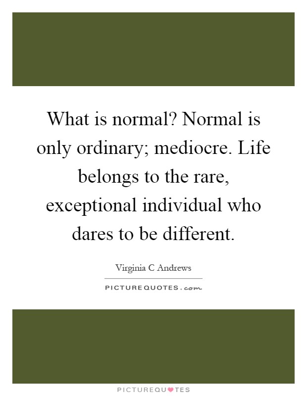 What is normal? Normal is only ordinary; mediocre. Life belongs to the rare, exceptional individual who dares to be different Picture Quote #1