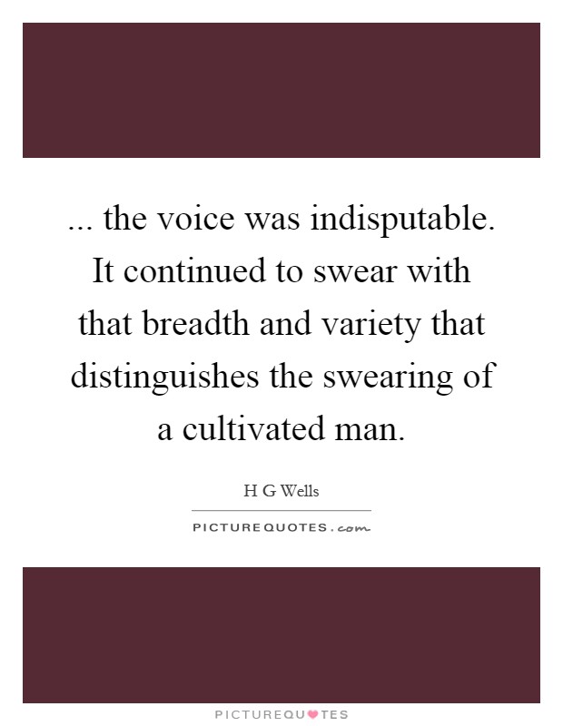 ... the voice was indisputable. It continued to swear with that breadth and variety that distinguishes the swearing of a cultivated man Picture Quote #1