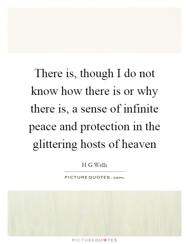 There is, though I do not know how there is or why there is, a sense of infinite peace and protection in the glittering hosts of heaven Picture Quote #1