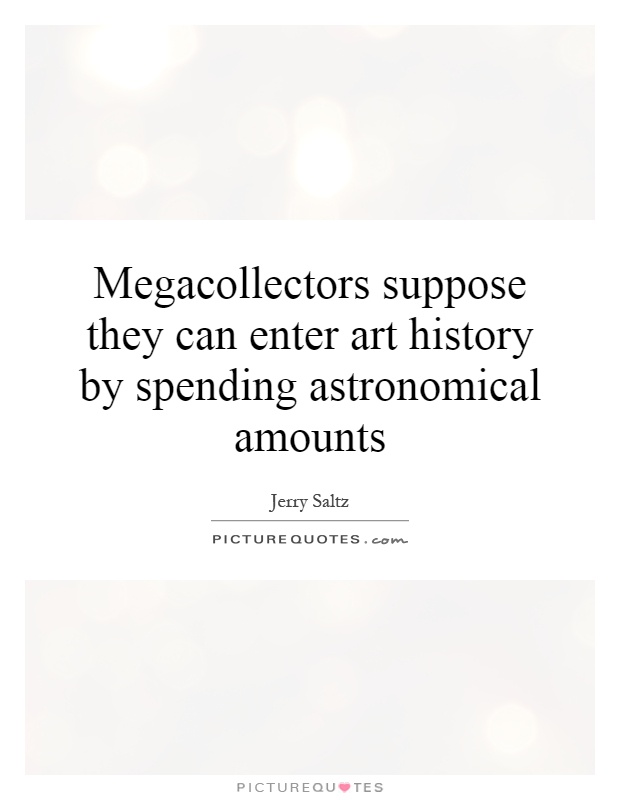 Megacollectors suppose they can enter art history by spending astronomical amounts Picture Quote #1