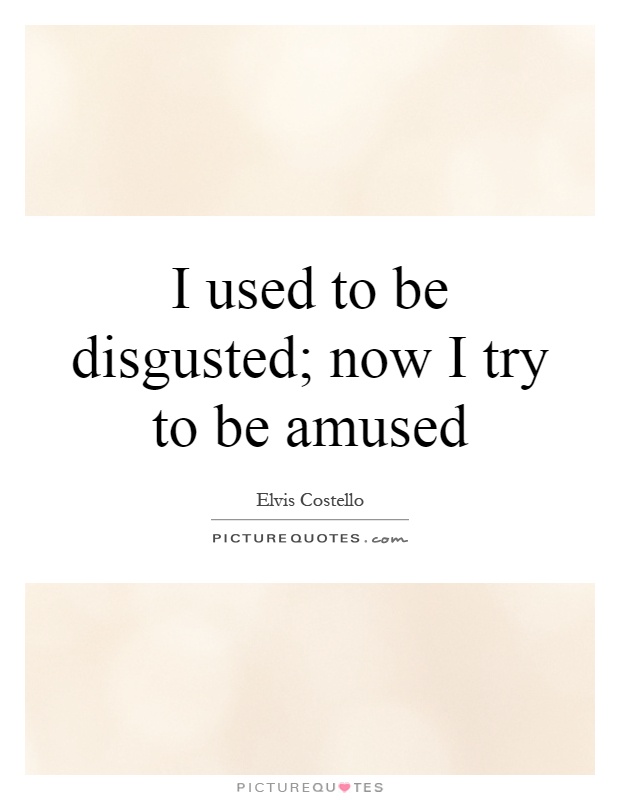 I used to be disgusted; now I try to be amused Picture Quote #1