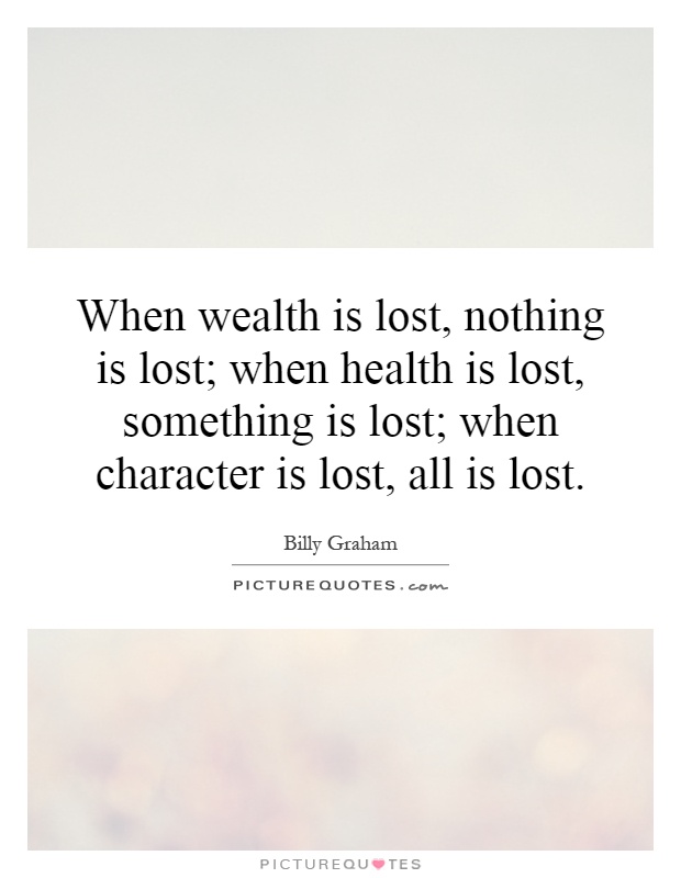 When wealth is lost, nothing is lost; when health is lost, something is lost; when character is lost, all is lost Picture Quote #1